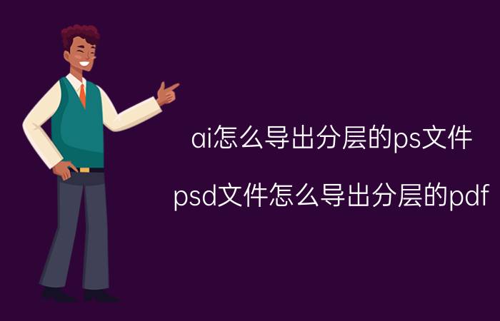 ai怎么导出分层的ps文件 psd文件怎么导出分层的pdf？